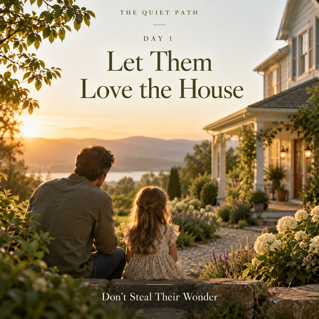 Day 1 · Let Them Love the House: a father and young daughter sit on a garden wall at sunrise, looking at a white farmhouse with a porch. Text: THE QUIET PATH · DAY 1 · LET THEM LOVE THE HOUSE · DON’T STEAL THEIR WONDER